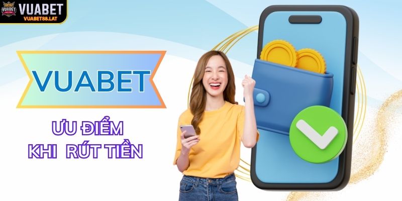 Những ưu điểm nổi bật khi thực hiện rút tiền VUABET88